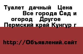 Туалет  дачный › Цена ­ 12 300 - Все города Сад и огород » Другое   . Пермский край,Кунгур г.